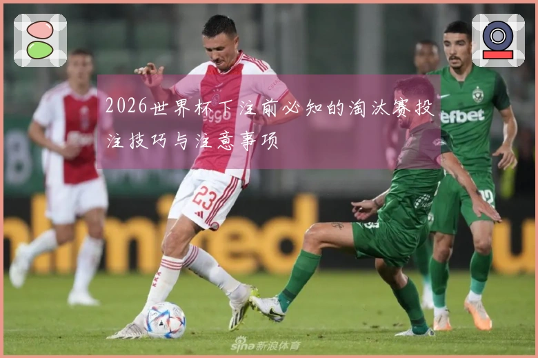 2026世界杯下注前必知的淘汰赛投注技巧与注意事项
