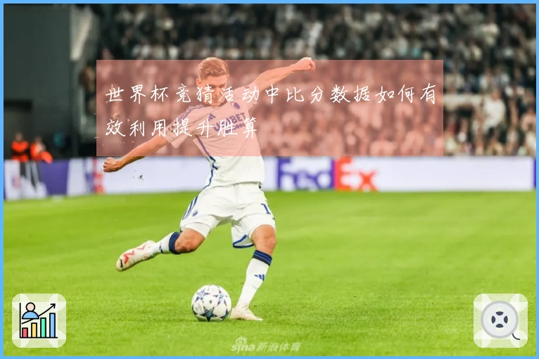 世界杯竞猜活动中比分数据如何有效利用提升胜算