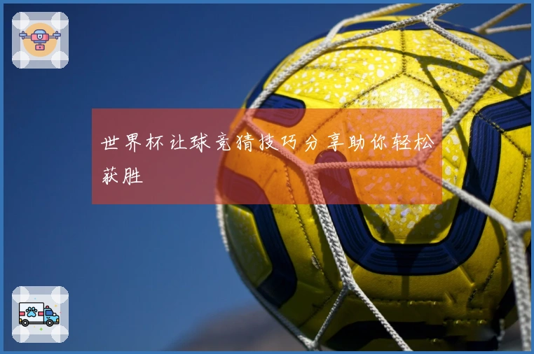 世界杯让球竞猜技巧分享助你轻松获胜
