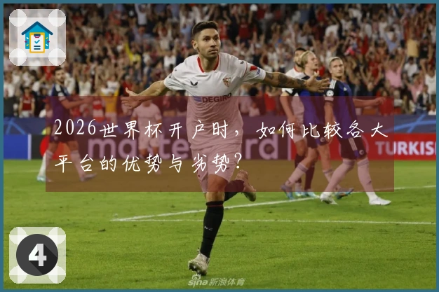 2026世界杯开户时，如何比较各大平台的优势与劣势？